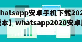 【whatsapp安卓手机下载2020最新版本】whatsapp2020安卓版下载